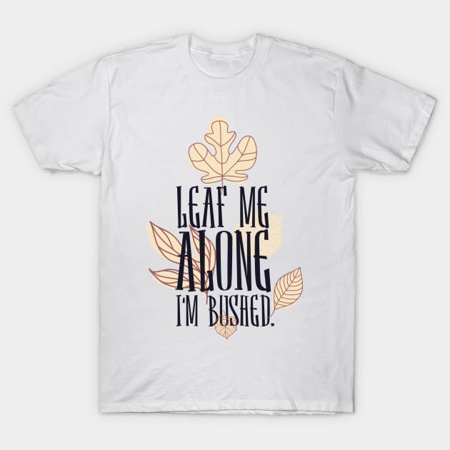 Leaf Me Alone I'm Bushed T-Shirt by JakeRhodes